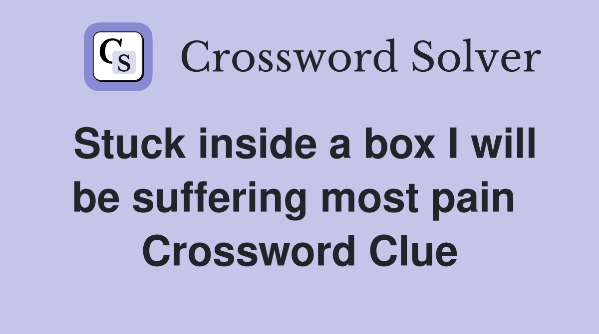 Stuck inside a box I will be suffering most pain  Crossword Clue