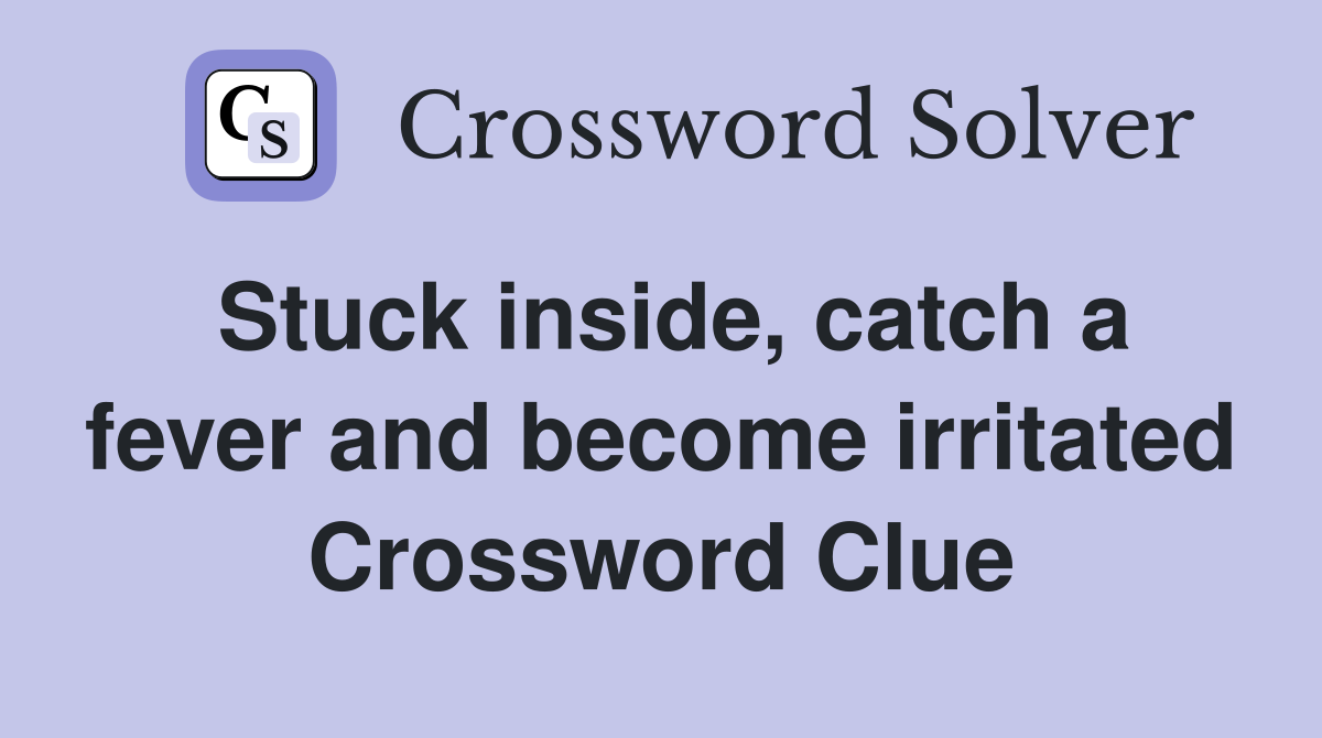 Stuck inside, catch a fever and become irritated Crossword Clue