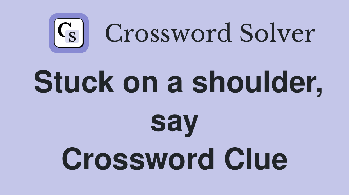 Stuck on a shoulder, say Crossword Clue