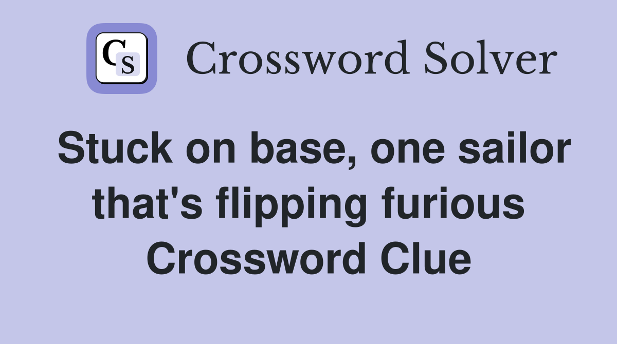 Stuck on base, one sailor that's flipping furious Crossword Clue