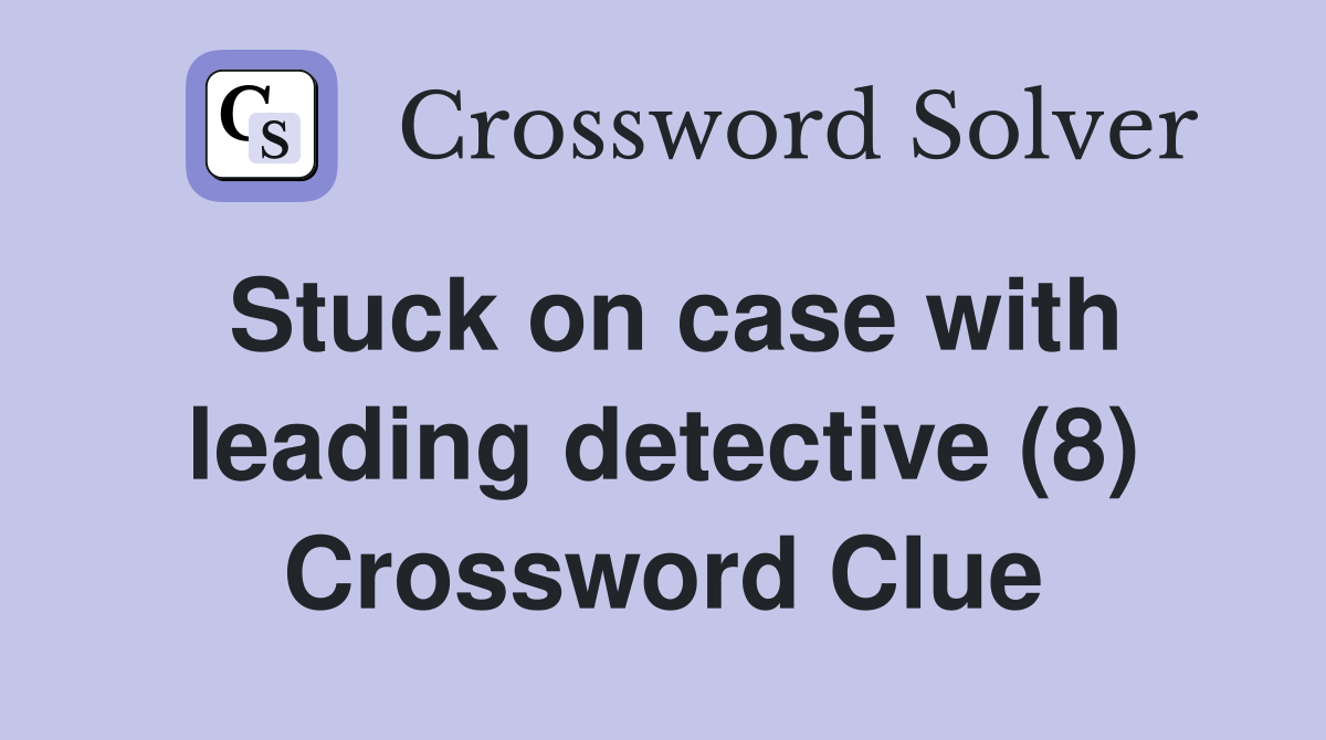 Stuck on case with leading detective (8) Crossword Clue
