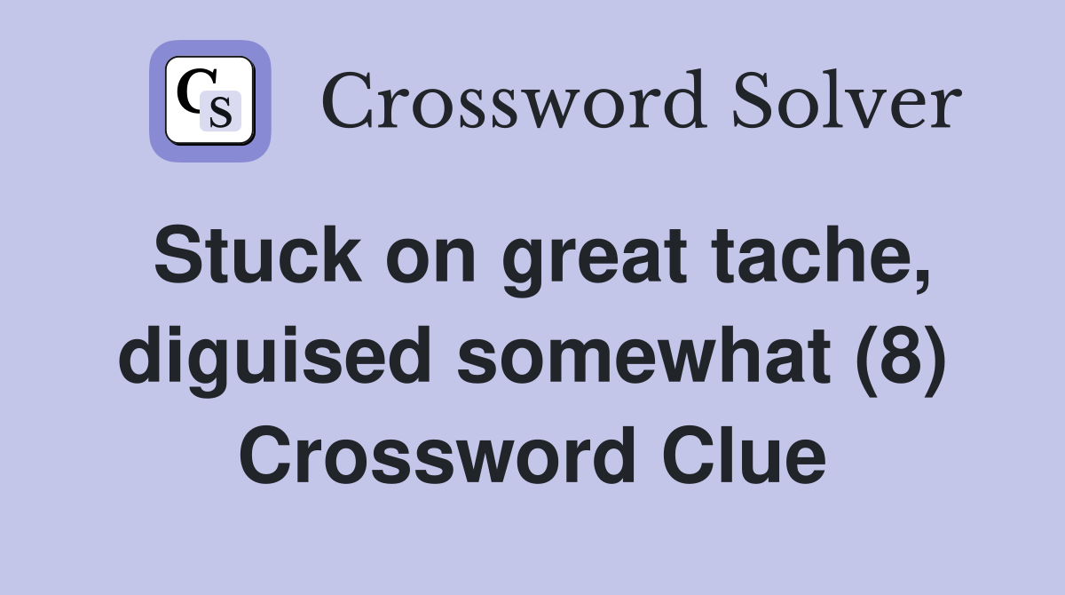 Stuck on great tache, diguised somewhat (8) Crossword Clue