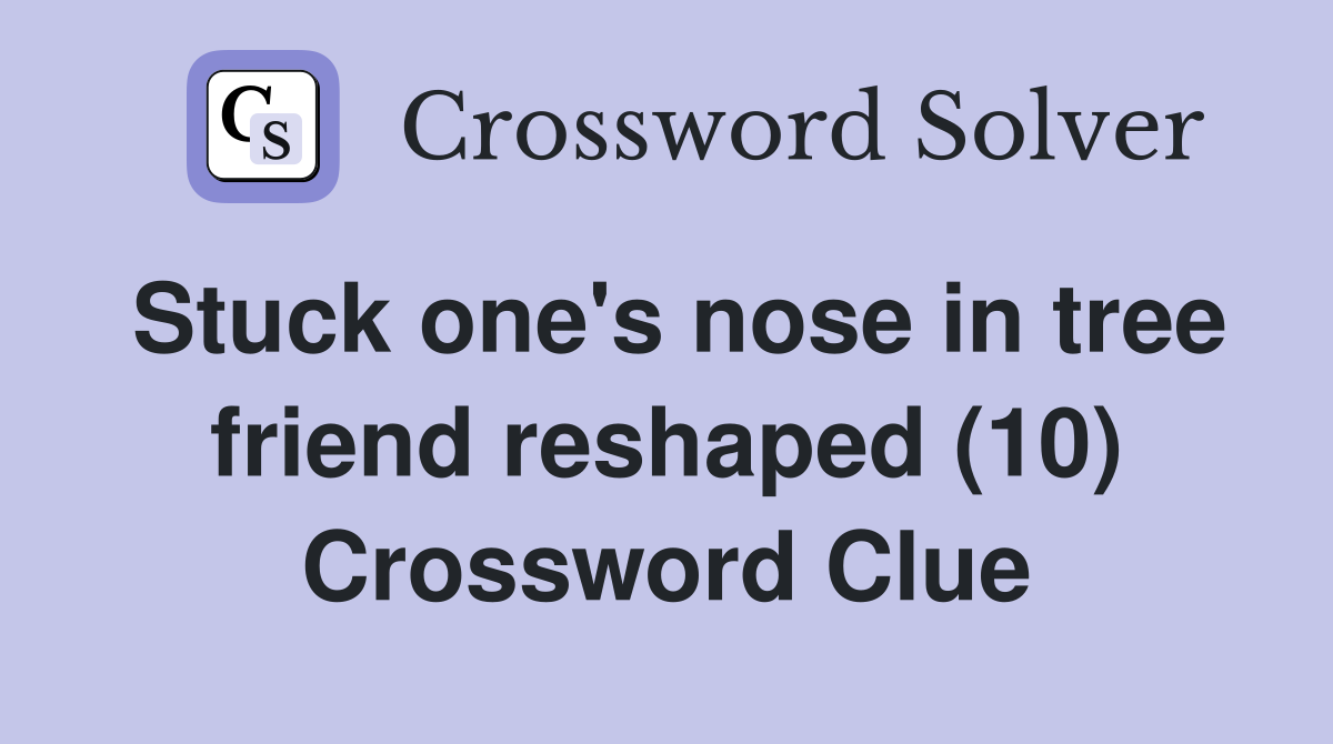 Stuck one's nose in tree friend reshaped (10) Crossword Clue