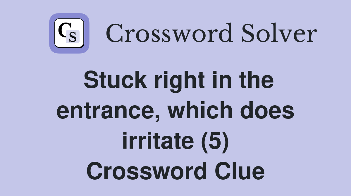 Stuck right in the entrance, which does irritate (5) Crossword Clue