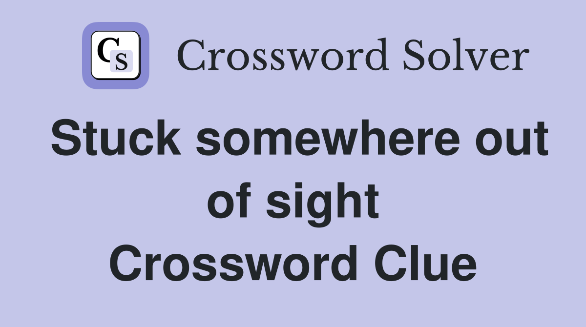Stuck somewhere out of sight Crossword Clue