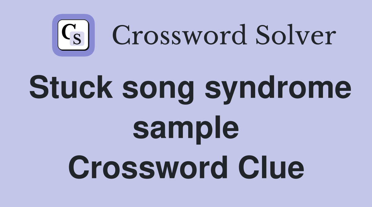 Stuck song syndrome sample Crossword Clue