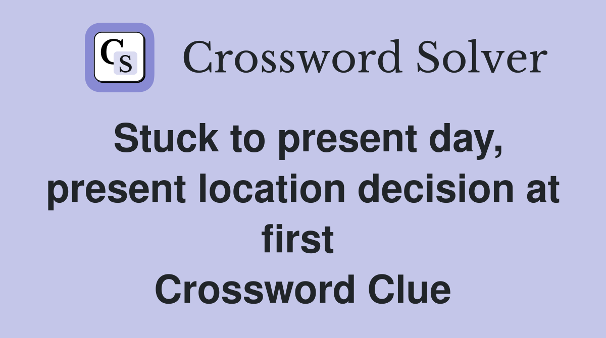 Stuck to present day, present location decision at first  Crossword Clue