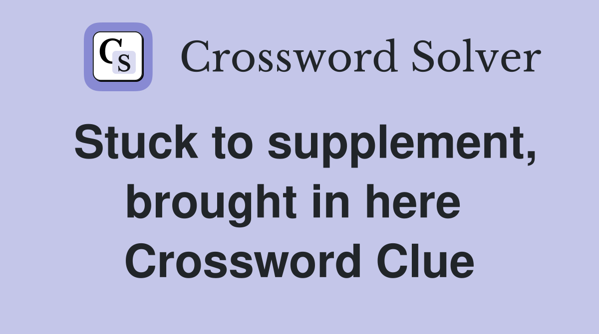 Stuck to supplement, brought in here  Crossword Clue