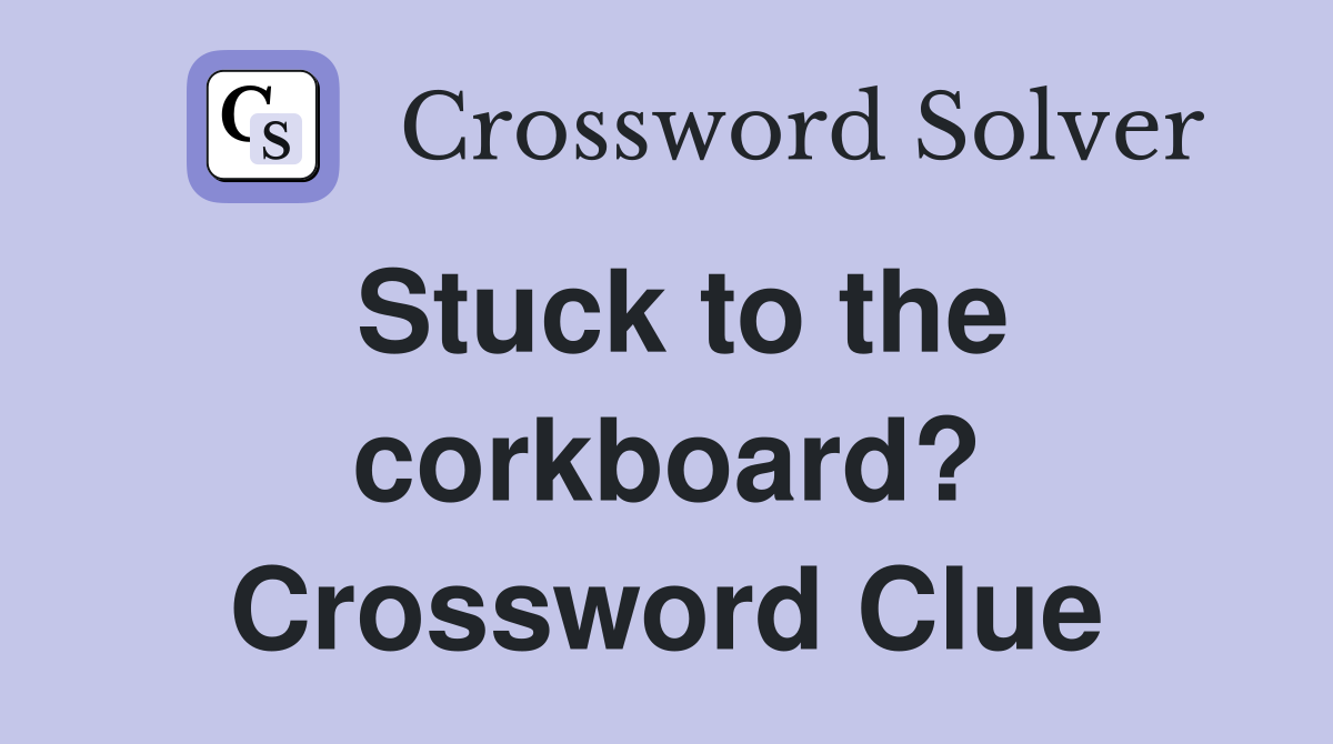 Stuck to the corkboard? Crossword Clue