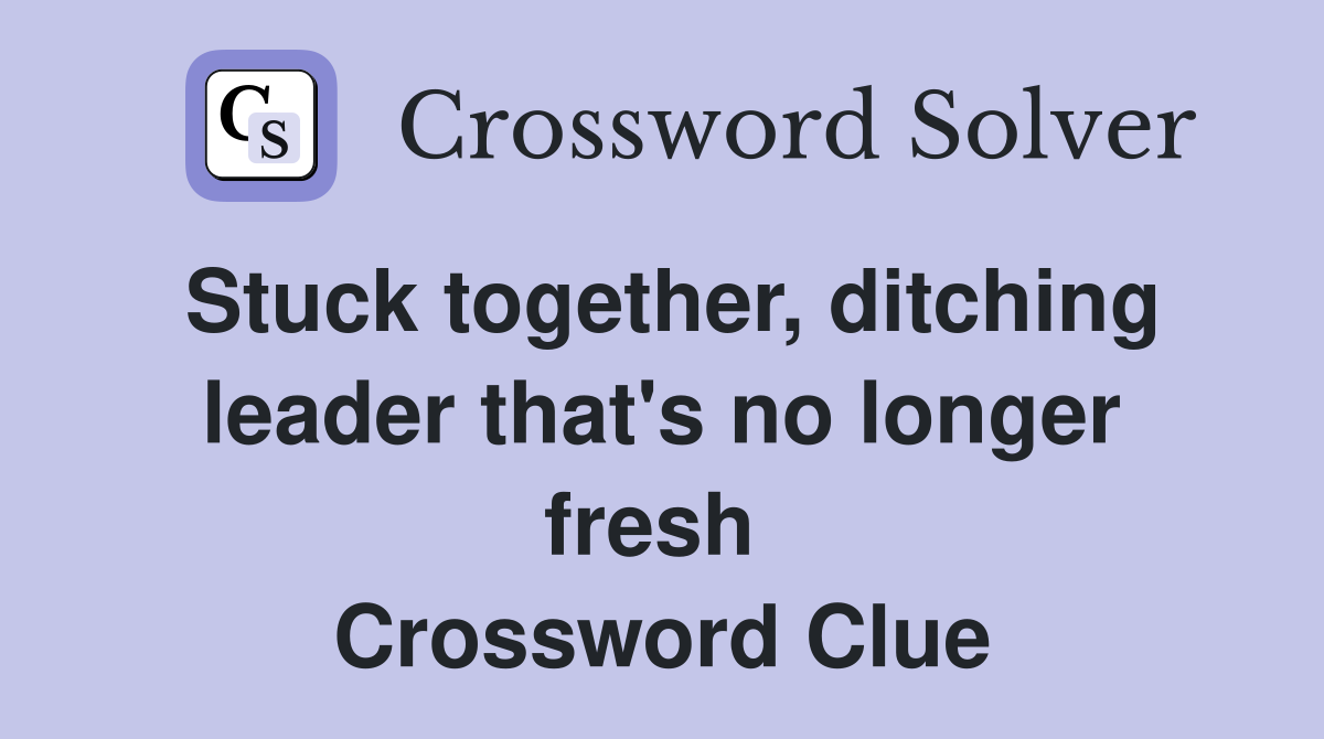 Stuck together, ditching leader that's no longer fresh  Crossword Clue