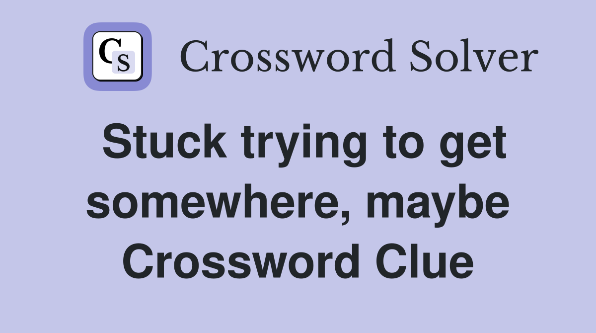 Stuck trying to get somewhere, maybe Crossword Clue