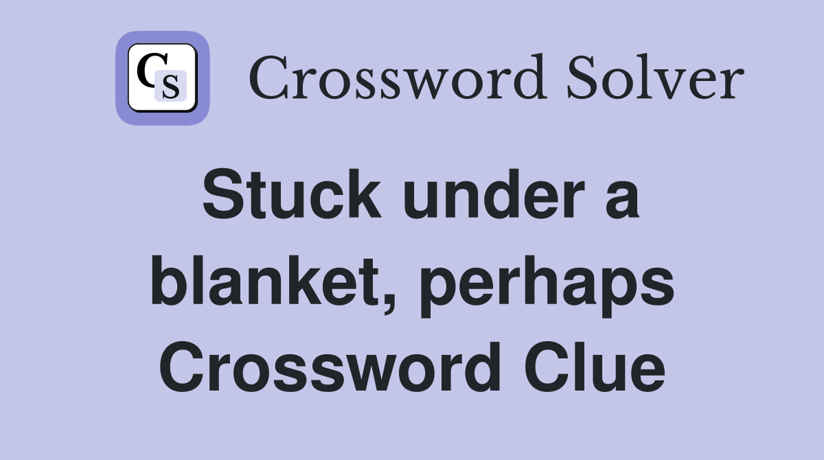 Stuck under a blanket, perhaps Crossword Clue