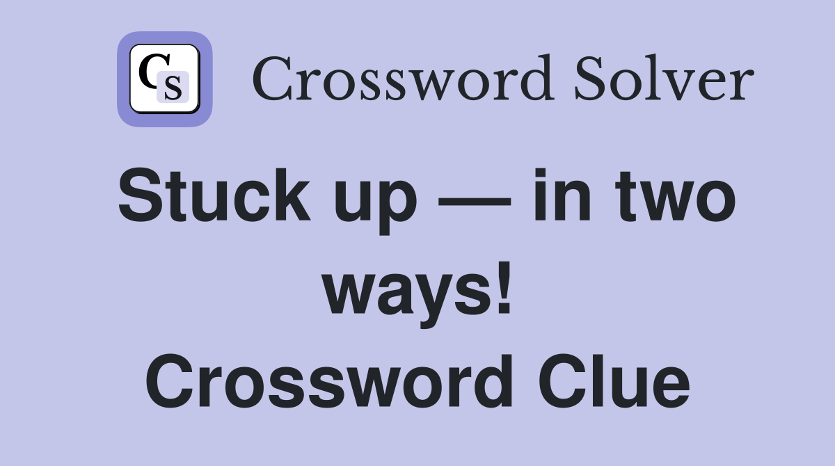 Stuck up — in two ways! Crossword Clue