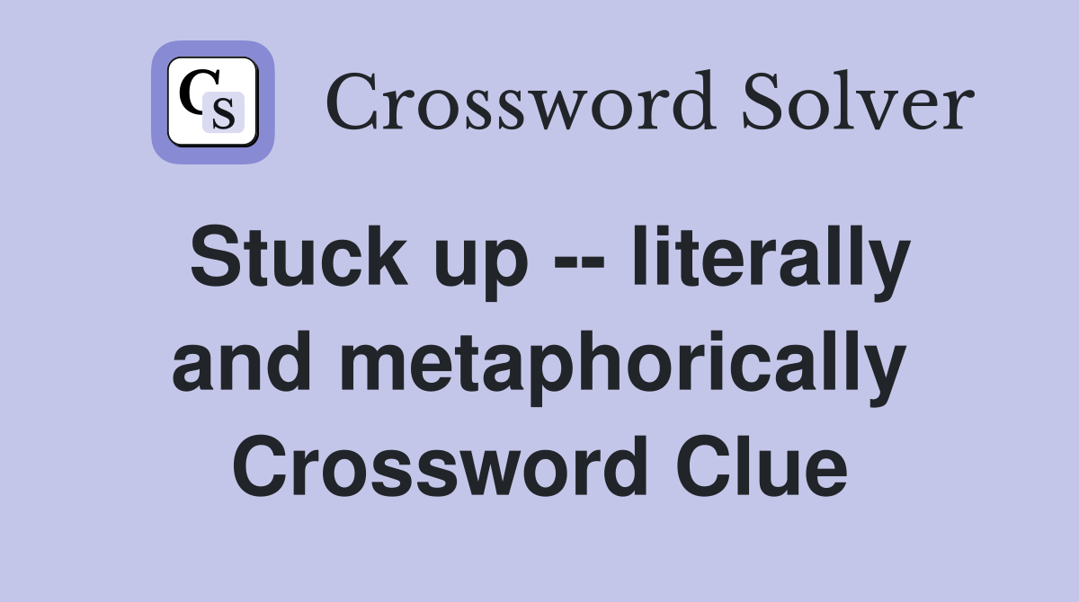 Stuck up -- literally and metaphorically Crossword Clue