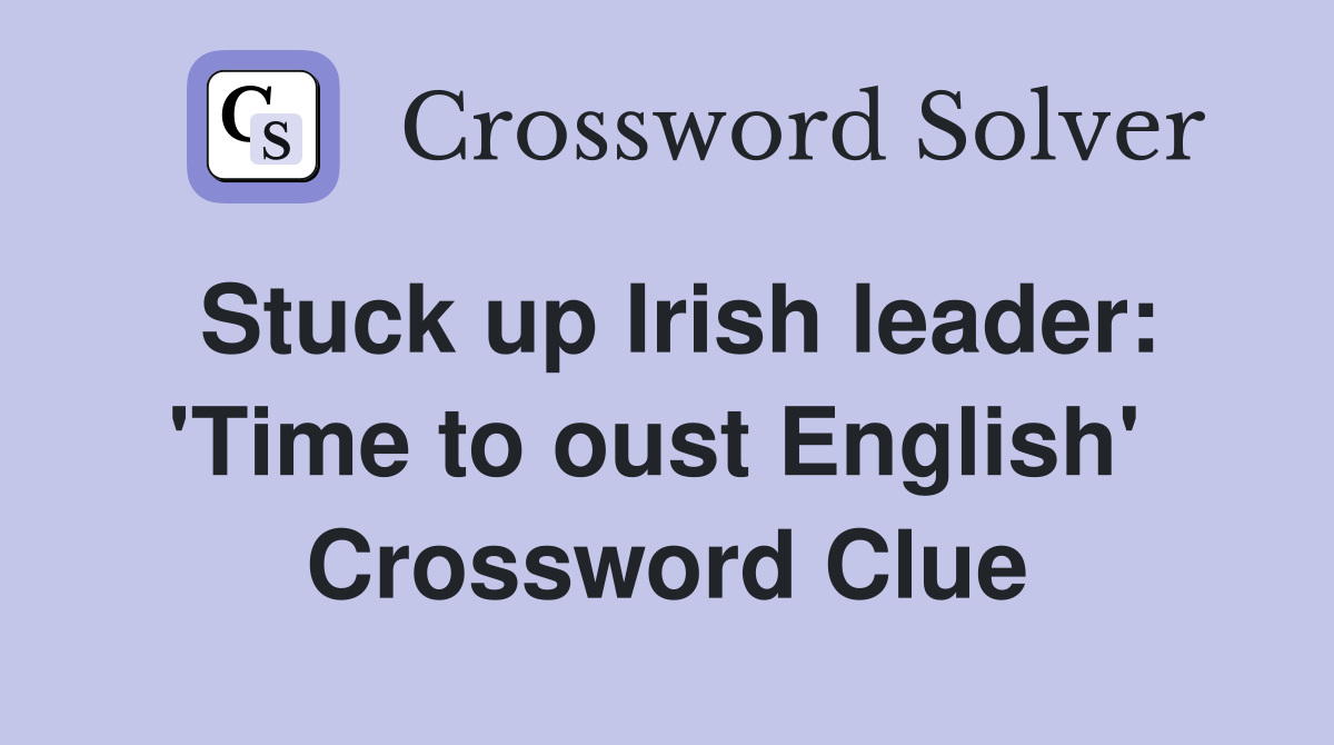Stuck up Irish leader: 'Time to oust English'  Crossword Clue