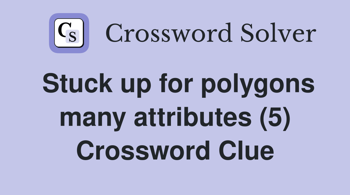 Stuck up for polygons many attributes (5) Crossword Clue
