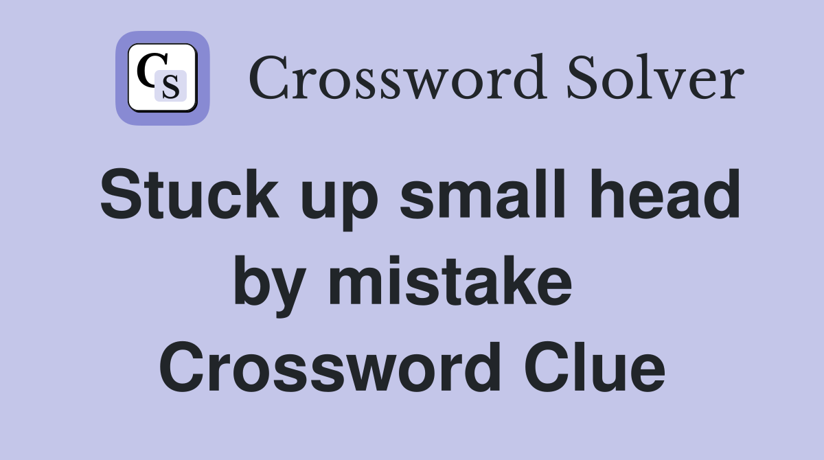 Stuck up small head by mistake  Crossword Clue