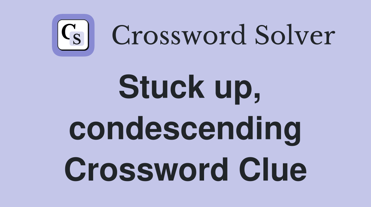 Stuck up, condescending Crossword Clue