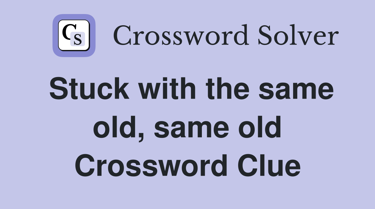 Stuck with the same old, same old Crossword Clue