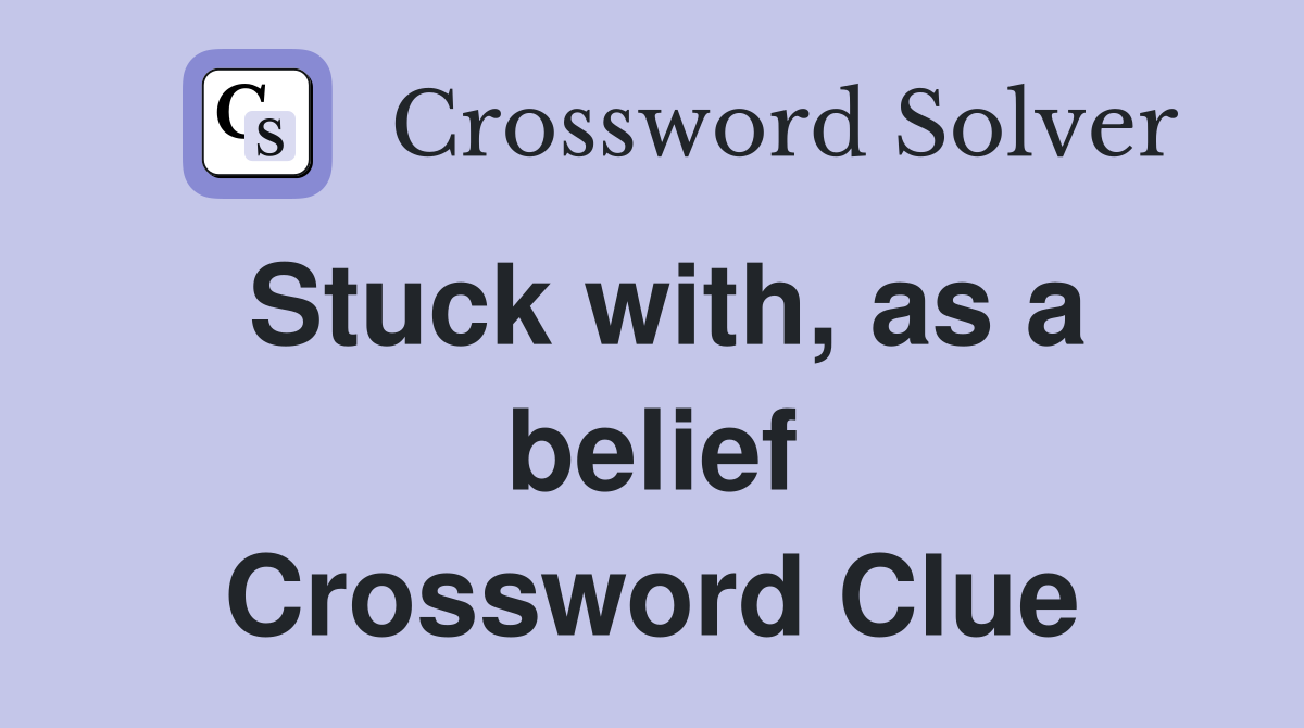 Stuck with, as a belief Crossword Clue