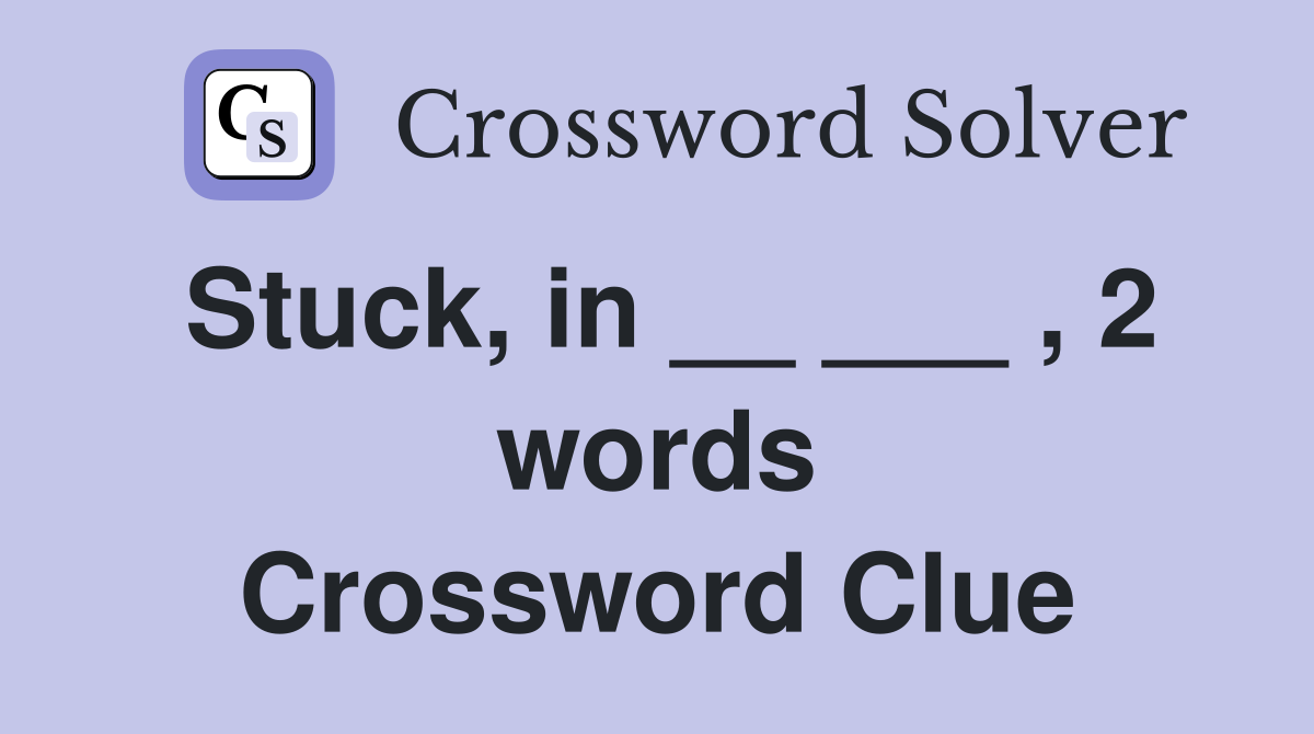 Stuck, in __ ___ , 2 words Crossword Clue