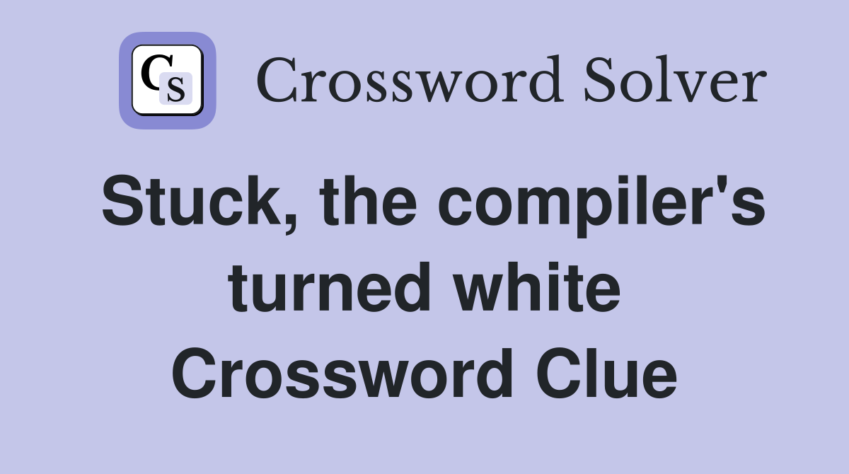 Stuck, the compiler's turned white Crossword Clue
