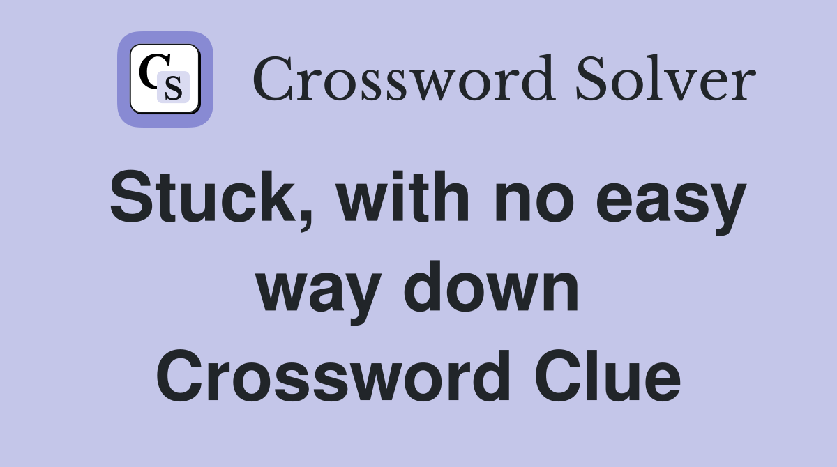 Stuck, with no easy way down Crossword Clue