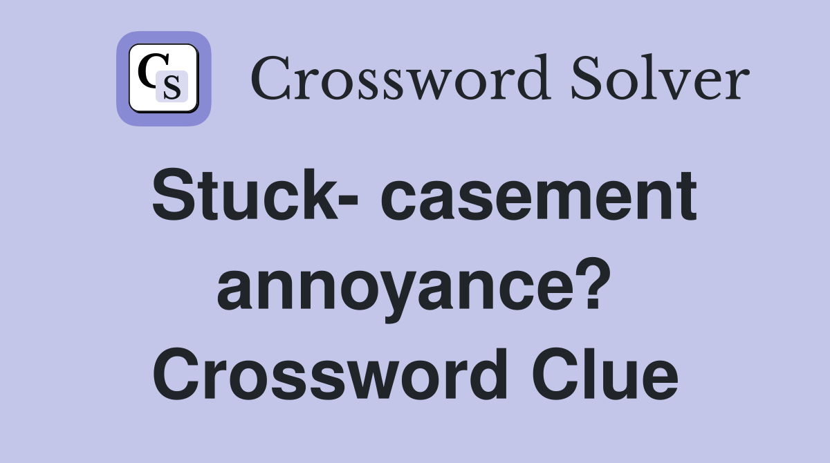 Stuck- casement annoyance? Crossword Clue