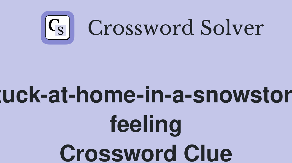 Stuck-at-home-in-a-snowstorm feeling Crossword Clue