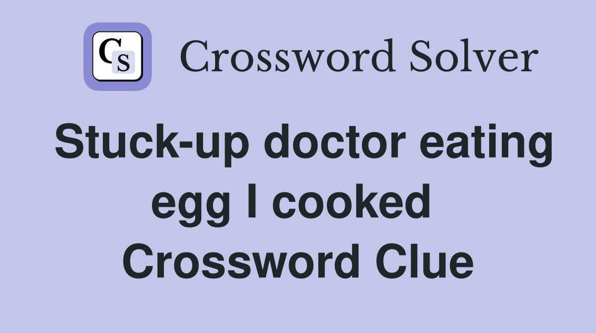 Stuck-up doctor eating egg I cooked  Crossword Clue