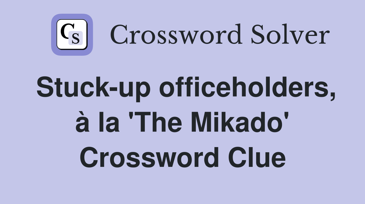 Stuck-up officeholders, à la 'The Mikado' Crossword Clue