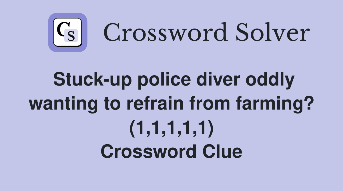 Stuck-up police diver oddly wanting to refrain from farming? (1,1,1,1,1) Crossword Clue