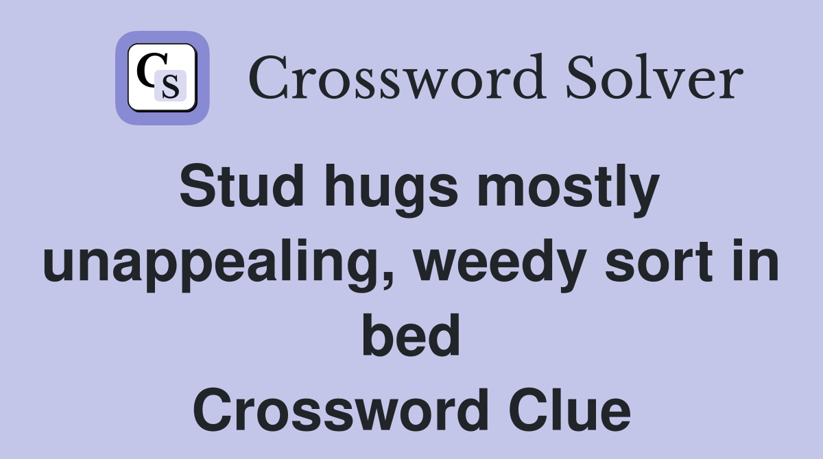 Stud hugs mostly unappealing, weedy sort in bed Crossword Clue