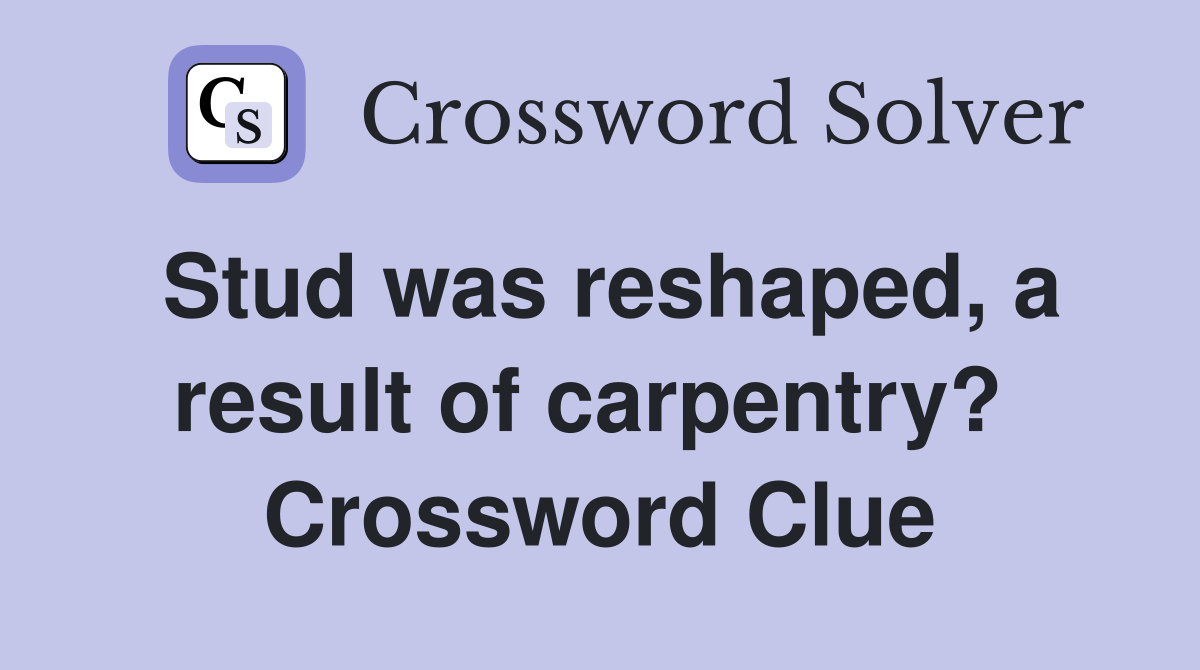 Stud was reshaped, a result of carpentry?  Crossword Clue