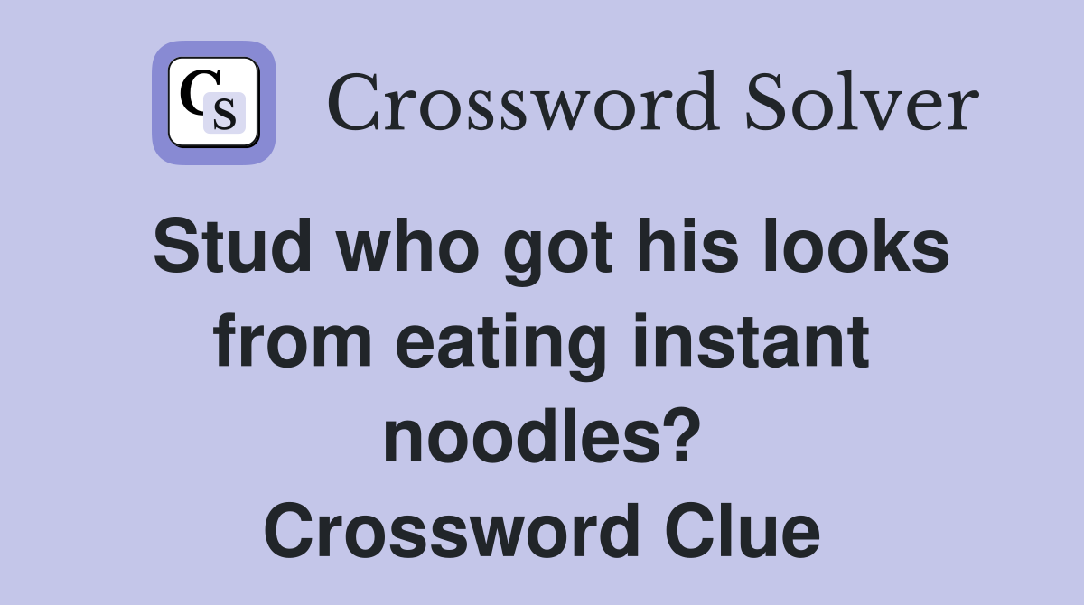 Stud who got his looks from eating instant noodles? Crossword Clue
