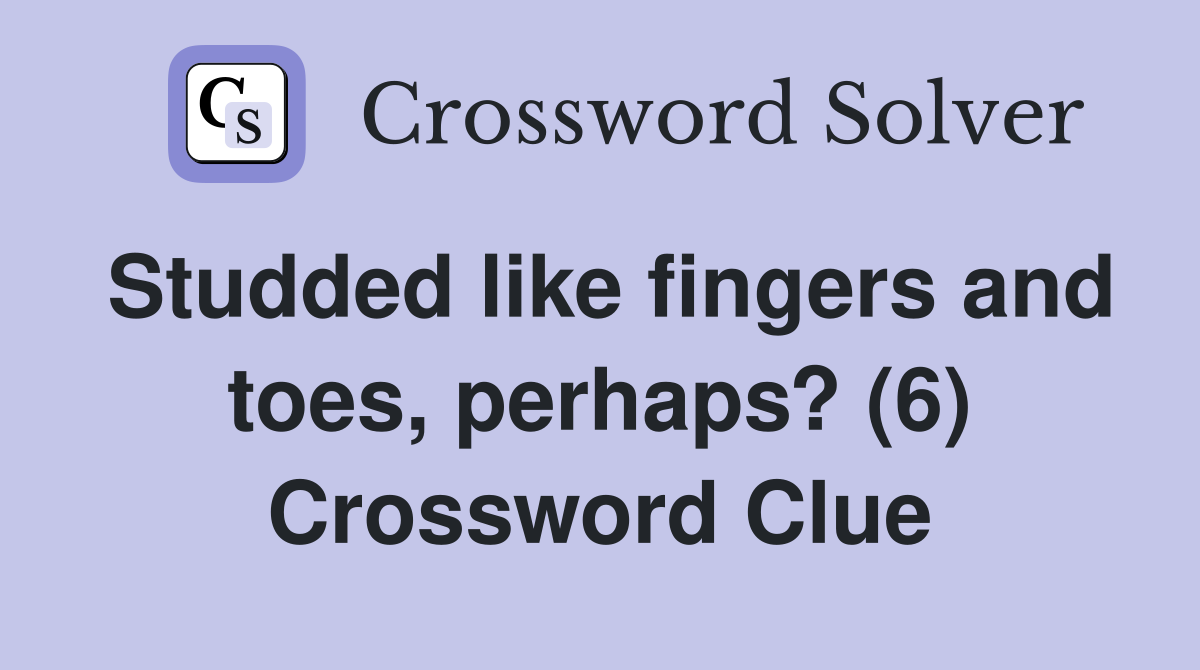 Studded like fingers and toes, perhaps? (6) Crossword Clue