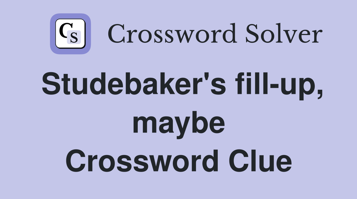 Studebaker's fill-up, maybe Crossword Clue