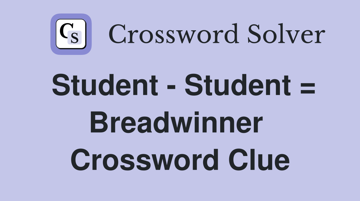 Student - Student = Breadwinner  Crossword Clue