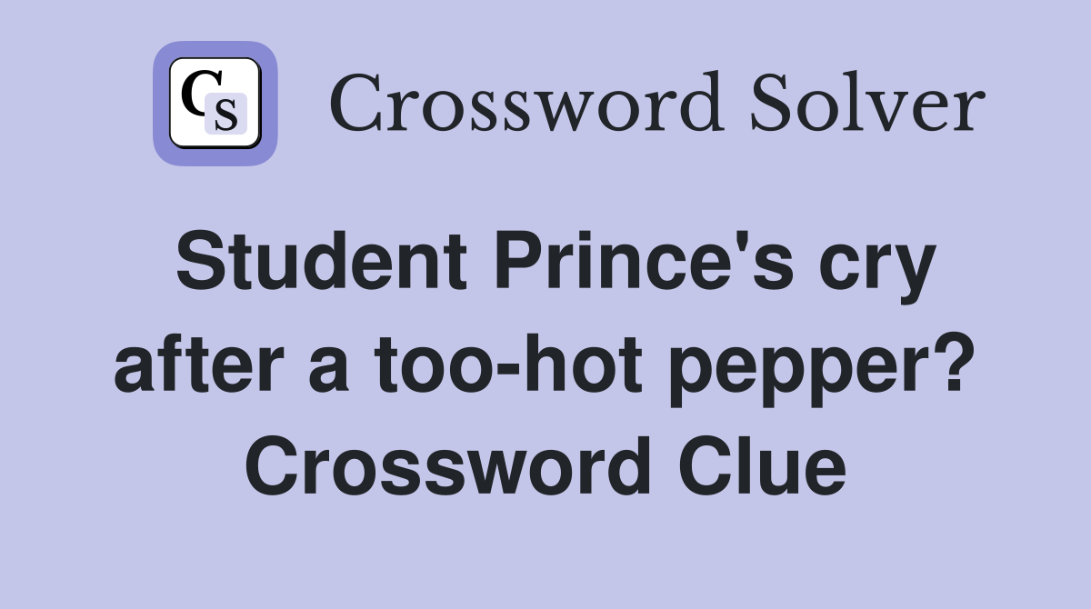 Student Prince's cry after a too-hot pepper? Crossword Clue