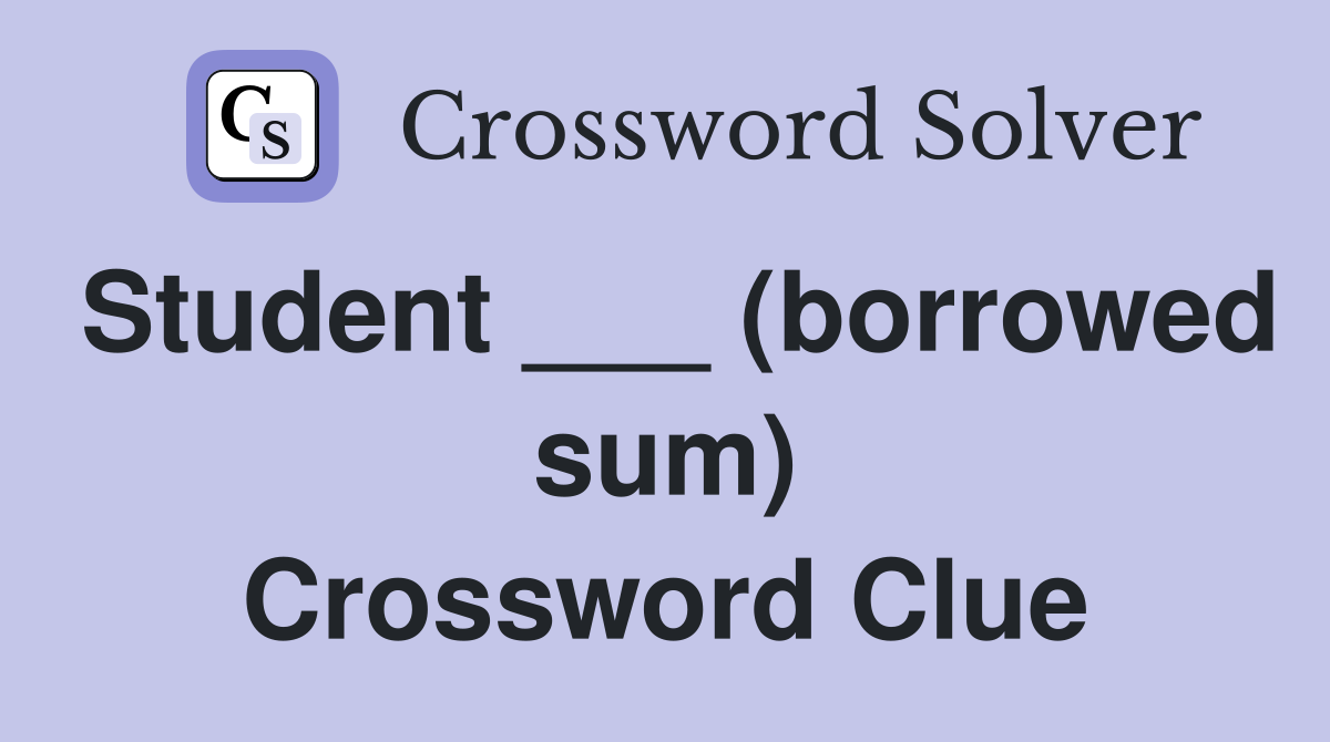 Student ___ (borrowed sum) Crossword Clue