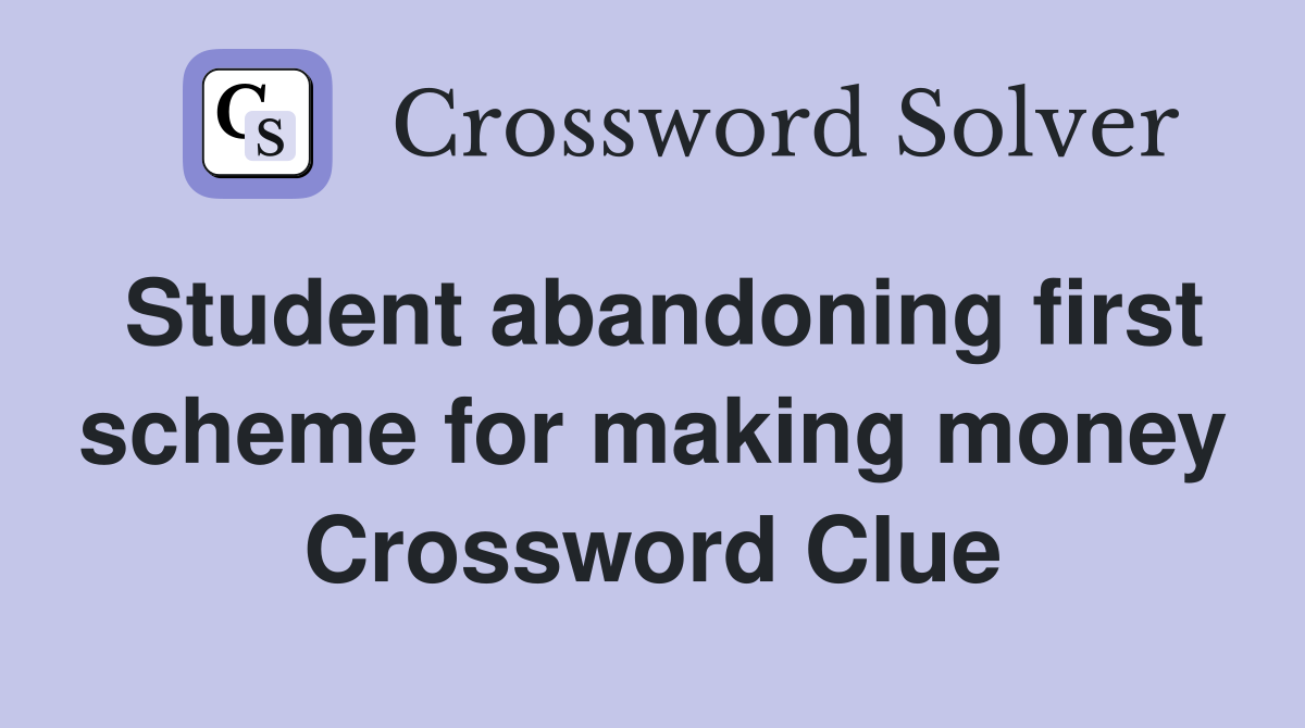 Student abandoning first scheme for making money Crossword Clue