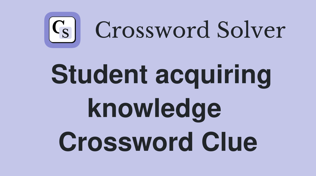 Student acquiring knowledge  Crossword Clue