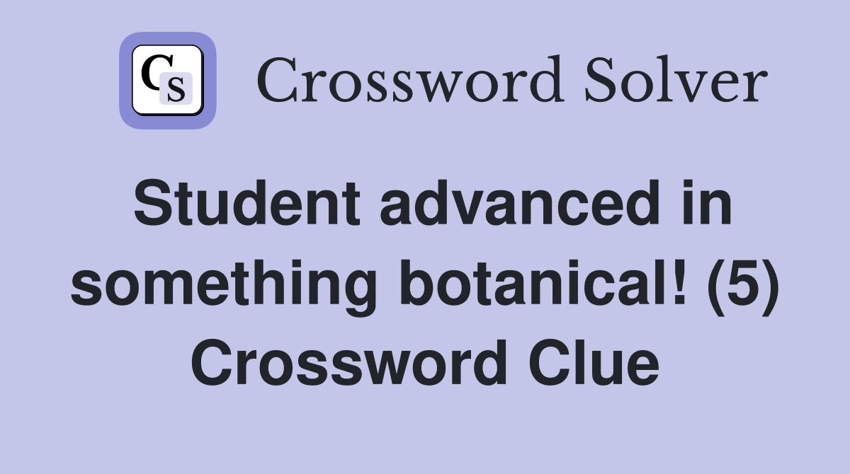 Student advanced in something botanical! (5) Crossword Clue