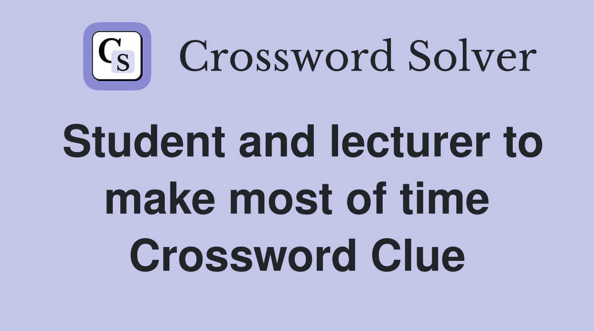 Student and lecturer to make most of time Crossword Clue