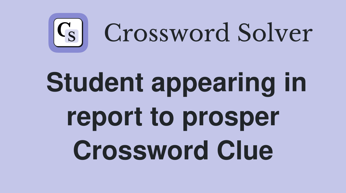 Student appearing in report to prosper Crossword Clue