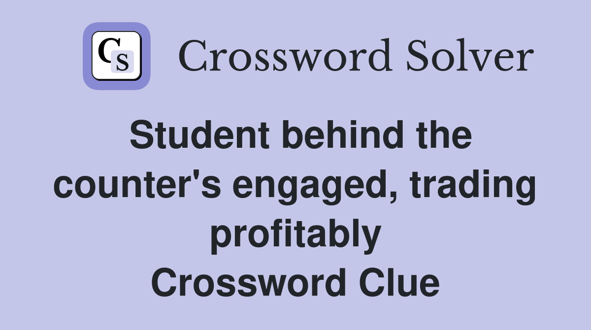 Student behind the counter's engaged, trading profitably Crossword Clue