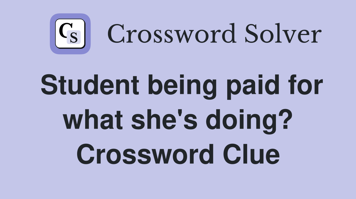 Student being paid for what she's doing? Crossword Clue