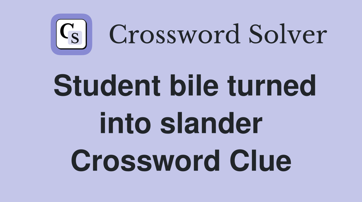 Student bile turned into slander Crossword Clue