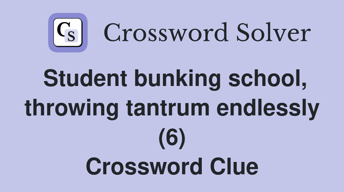 Student bunking school, throwing tantrum endlessly (6) Crossword Clue
