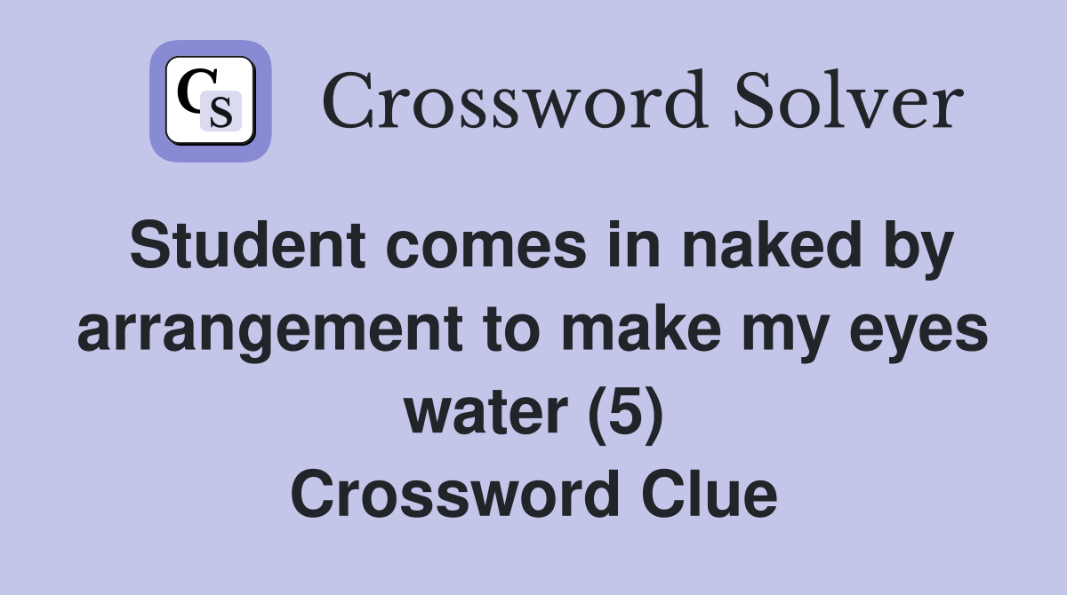 Student comes in naked by arrangement to make my eyes water (5) Crossword Clue